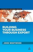 Couverture du livre « Building Your Business Through Export » de Westwood John aux éditions Kogan Page Digital