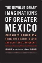 Couverture du livre « The revolutionary imaginations of greater Mexico ; chicana/o, radicalism, solidarity politics & latin, american social movements » de Alan Eladio Gomez aux éditions Pu Du Texas