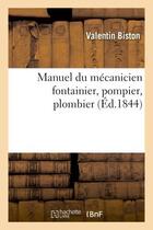 Couverture du livre « Manuel du mécanicien fontainier, pompier, plombier » de Valentin Biston aux éditions Hachette Bnf