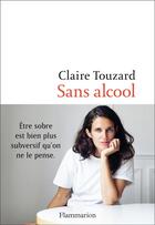 Couverture du livre « Sans alcool ; être sobre est bien plus subversif qu'on ne le pense » de Claire Touzard aux éditions Flammarion