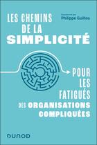 Couverture du livre « Les chemins de la simplicité : Pour les fatigués des organisations compliquées » de Philippe Guillou et Collectif aux éditions Dunod