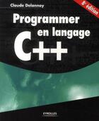 Couverture du livre « Programmer en langage C++ (8e édition) » de Claude Delannoy aux éditions Eyrolles