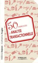 Couverture du livre « 50 exercices d'analyse transactionnelle » de Helen Dejean et Catherine Frugier aux éditions Eyrolles