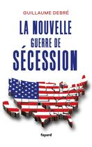 Couverture du livre « La nouvelle guerre de Sécession » de Guillaume Debre aux éditions Fayard