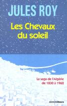 Couverture du livre « Les Chevaux Du Soleil. La Saga De L'Algerie De 1830 A 1962 » de Jules Roy aux éditions Omnibus