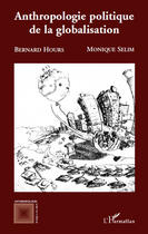 Couverture du livre « Anthropologie politique de la globalisation » de Monique Selim et Bernard Hours aux éditions Editions L'harmattan