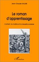 Couverture du livre « Le roman d'apprentissage ; l'enfant, le maître et la réussite scolaire » de Jean-Claude Kalubi aux éditions Editions L'harmattan