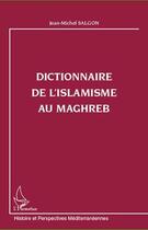 Couverture du livre « Dictionnaire de l'islamisme au Maghreb » de Jean-Michel Salgon aux éditions Editions L'harmattan