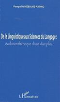 Couverture du livre « De la linguistique aux sciences du langage ; évolution théorique d'une discipline » de Pamphi Mebiame-Akono aux éditions L'harmattan