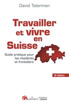 Couverture du livre « Travailler et vivre en Suisse ; guide pratique pour les résidents et frontaliers (6e édition) » de David Talerman aux éditions Gualino