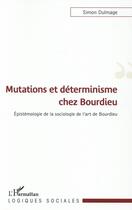 Couverture du livre « Mutations et déterminisme chez Bourdieu ; épistémologie de la sociologie de l'art de Bourdieu » de Simon Dulmage aux éditions L'harmattan