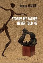 Couverture du livre « Stories my father never told me » de Albinski Dominic aux éditions Saint Honore Editions