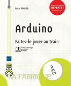 Couverture du livre « Arduino ; faites-le jouer au train » de Barlier Pascal aux éditions Eni