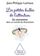 Couverture du livre « Les petites bulles de l'attention ; se concentrer dans un monde de distractions » de Jean-Philippe Lachaux aux éditions Odile Jacob