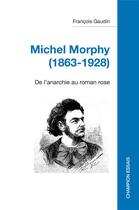 Couverture du livre « Michel Morphy (1863-1928) : de l'anarchie au roman rose » de Francois Gaudin aux éditions Honore Champion