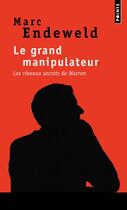 Couverture du livre « Le grand manipulateur ; les réseaux secrets de Macron » de Marc Endeweld aux éditions Points