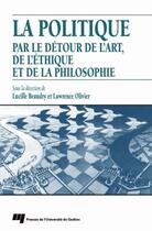 Couverture du livre « La politique par le détour de l'art, de l'éthique et de la philosophie » de Lawrence Olivier et Lucille Beaudry aux éditions Presses De L'universite Du Quebec