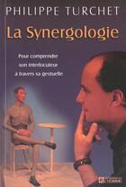 Couverture du livre « La synergologie pour comprendre son interlocuteur a travers sa gestuelle » de Philippe Turchet aux éditions Editions De L'homme