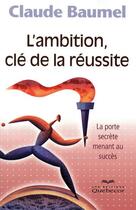 Couverture du livre « L'ambition cle de la reussite - la porte secrete menant au succes » de Baumel Claude aux éditions Quebecor