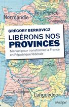 Couverture du livre « Libérons nos provinces : Manuel pour transformer la France en République fédérale » de Gregory Berkovicz aux éditions Archipel