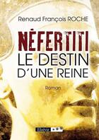 Couverture du livre « Néfertiti ; le destin d'une reine » de Renaud Francois Roche aux éditions Elzevir