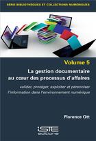 Couverture du livre « La gestion documentaire au coeur des processus d'affaires : valider, protéger, exploiter et pérenniser l'information dans l'environnement numérique » de Florence Ott aux éditions Iste