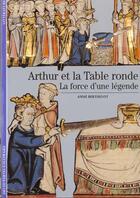 Couverture du livre « Arthur et la table ronde - la force d'une legende » de Anne Berthelot aux éditions Gallimard