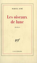 Couverture du livre « Les Oiseaux De Lune (Piece En Quatre Actes) » de Marcel Aymé aux éditions Gallimard