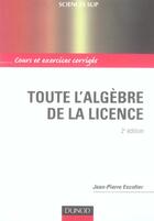 Couverture du livre « Toute L'Algebre De La Licence ; Cours Et Exercices Corriges (2e Edition) » de Jean-Pierre Escoffier aux éditions Dunod