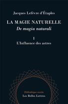 Couverture du livre « La magie naturelle ; de magia naturali t.1 ; l'influence des astres » de Jacques Lefevre D'Etaples aux éditions Belles Lettres