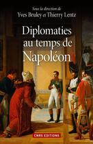 Couverture du livre « Diplomaties au temps de Napoléon » de Thierry Lentz et Yves Bruley aux éditions Cnrs Editions