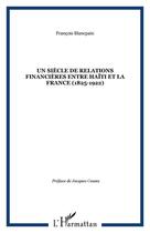 Couverture du livre « UN SIÈCLE DE RELATIONS FINANCIÈRES ENTRE HAÏTI ET LA FRANCE (1825-1922) » de Francois Blancpain aux éditions Editions L'harmattan