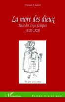 Couverture du livre « La mort des dieux ; récit des temps aztèques (1325-1521) » de Tristan Chalon aux éditions Editions L'harmattan