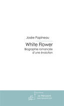 Couverture du livre « White flower t.1 ; biographie romancée d'une évolution » de Josee Papineau aux éditions Le Manuscrit