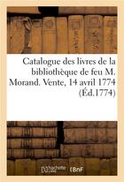 Couverture du livre « Catalogue des livres de la bibliotheque de feu m. morand. vente, 14 avril 1774 » de  aux éditions Hachette Bnf