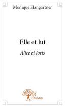 Couverture du livre « Elle et lui ; Alice et Joris » de Monique Hangartner aux éditions Edilivre