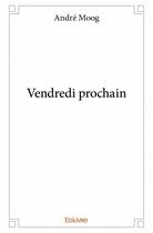 Couverture du livre « Vendredi prochain » de Moog Andre aux éditions Edilivre