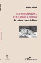 Couverture du livre « Le nu orientalisant, de Delacroix à Picasso ; la sultane chante le blues » de Colette Juilliard aux éditions L'harmattan