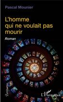 Couverture du livre « L'homme qui ne voulait pas mourir » de Pascal Mounier aux éditions L'harmattan