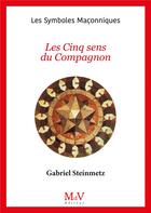 Couverture du livre « Les symboles maçonniques Tome 101 : les cinq sens du compagnon » de Gabriel Steinmetz aux éditions Maison De Vie
