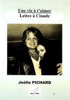 Couverture du livre « Une vie à t'aimer ; lettre à Claude » de Joelle Pichard aux éditions Mille Plumes