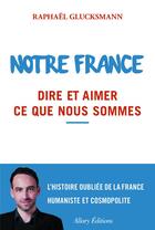 Couverture du livre « Notre France ; dire et aimer ce que nous sommes » de Raphael Glucksmann aux éditions Allary