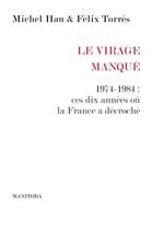 Couverture du livre « Le Virage manqué ; 1974-1984 : ces dix années ou la France a décroché » de Michel Hau et Felix Torres aux éditions Manitoba