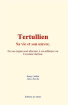 Couverture du livre « Tertullien : sa vie et son oeuvre - de son origine nord africaine a son influence sur l occident chr » de Ceillier/Reville aux éditions Le Mono