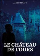 Couverture du livre « Le Château de l'Ours » de Alexis Lecaye aux éditions Publishroom Factory