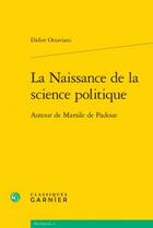 Couverture du livre « La naissance de la science politique ; autour de Marsile de Padoue » de Didier Ottaviani aux éditions Classiques Garnier