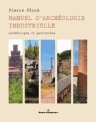 Couverture du livre « Manuel d'archéologie industrielle ; archéologie et patrimoine » de Pierre Fluck aux éditions Hermann
