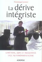 Couverture du livre « La dérive intégriste ; chrétiens, juifs et musulmans face au fondamentalisme » de Dominique Lormier aux éditions Acropole