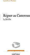 Couverture du livre « Régner au Cameroun ; le roi-pot » de Jean-Pierre Warnier aux éditions Karthala