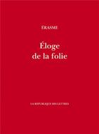 Couverture du livre « Éloge de la folie » de Erasme aux éditions La Republique Des Lettres